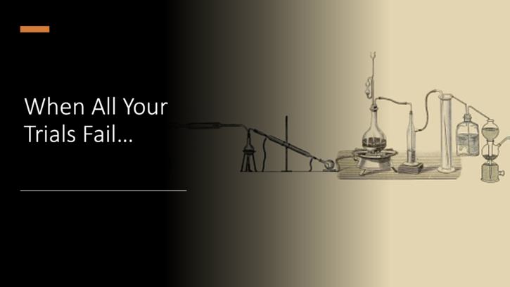When all your trials fail…